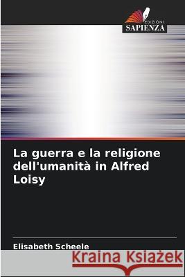 La guerra e la religione dell'umanita in Alfred Loisy Elisabeth Scheele   9786205935064 Edizioni Sapienza