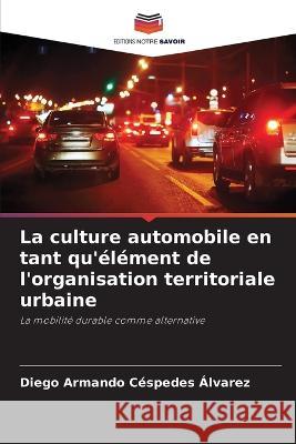 La culture automobile en tant qu'element de l'organisation territoriale urbaine Diego Armando Cespedes Alvarez   9786205936177