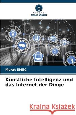 Kunstliche Intelligenz und das Internet der Dinge Murat Emec   9786205936740