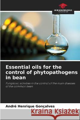 Essential oils for the control of phytopathogens in bean Andre Henrique Goncalves   9786205937150