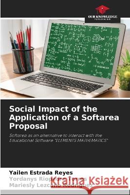 Social Impact of the Application of a Softarea Proposal Yailen Estrada Reyes Yordanys Riopedre Torres Mariesly Lezcano Rodriguez 9786205937228