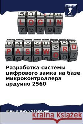 Razrabotka sistemy cifrowogo zamka na baze mikrokontrollera arduino 2560 Uzarerwa, Zhan d'Amur 9786205937631 Sciencia Scripts