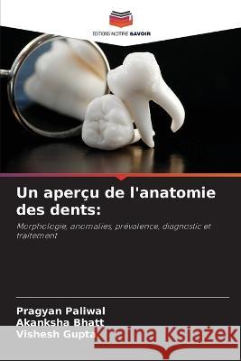 Un apercu de l'anatomie des dents Pragyan Paliwal Akanksha Bhatt Vishesh Gupta 9786205937891