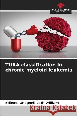 TURA classification in chronic myeloid leukemia Edjeme Gnagneli Lath William   9786205938010 Our Knowledge Publishing