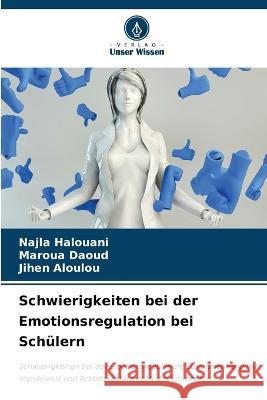 Schwierigkeiten bei der Emotionsregulation bei Schulern Najla Halouani Maroua Daoud Jihen Aloulou 9786205938133