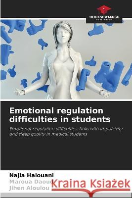 Emotional regulation difficulties in students Najla Halouani Maroua Daoud Jihen Aloulou 9786205938140 Our Knowledge Publishing