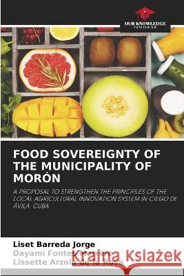 Food Sovereignty of the Municipality of Moron Liset Barreda Jorge Dayami Fontes Marrero Lissette Arzola de la Rosa 9786205939260 Our Knowledge Publishing