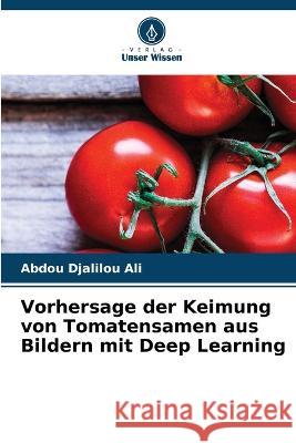 Vorhersage der Keimung von Tomatensamen aus Bildern mit Deep Learning Abdou Djalilou Ali   9786205940228 Verlag Unser Wissen