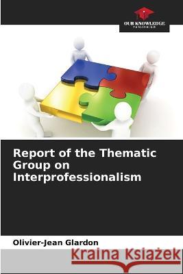 Report of the Thematic Group on Interprofessionalism Olivier-Jean Glardon   9786205940983