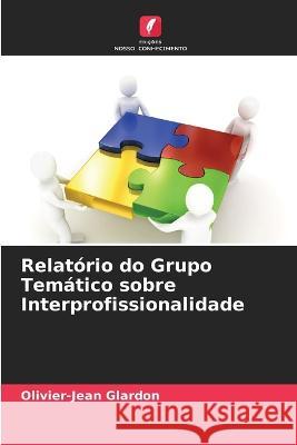 Relatorio do Grupo Tematico sobre Interprofissionalidade Olivier-Jean Glardon   9786205941010