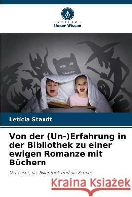 Von der (Un-)Erfahrung in der Bibliothek zu einer ewigen Romanze mit Buchern Leticia Staudt   9786205941027