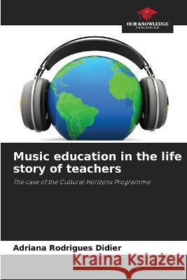 Music education in the life story of teachers Adriana Rodrigues Didier   9786205941102 Our Knowledge Publishing