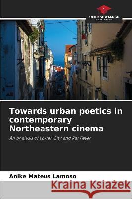 Towards urban poetics in contemporary Northeastern cinema Anike Mateus Lamoso   9786205941348