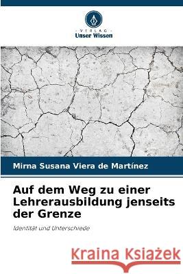 Auf dem Weg zu einer Lehrerausbildung jenseits der Grenze Mirna Susana Viera de Martinez   9786205941485 Verlag Unser Wissen