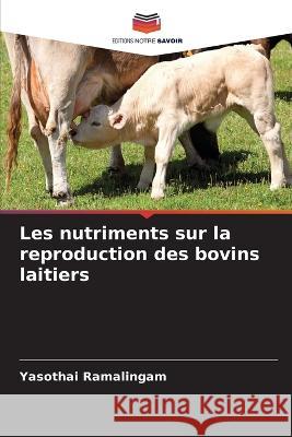 Les nutriments sur la reproduction des bovins laitiers Yasothai Ramalingam   9786205943205 Editions Notre Savoir