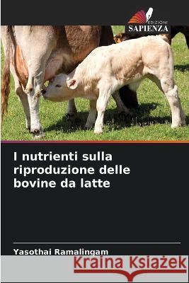 I nutrienti sulla riproduzione delle bovine da latte Yasothai Ramalingam   9786205943236 Edizioni Sapienza