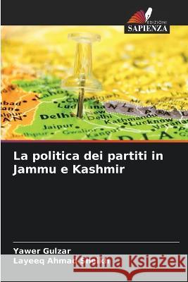 La politica dei partiti in Jammu e Kashmir Yawer Gulzar Layeeq Ahmad Sheikh  9786205943403