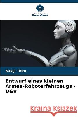 Entwurf eines kleinen Armee-Roboterfahrzeugs - UGV Balaji Thiru   9786205943991