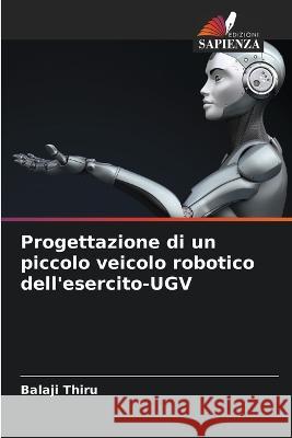 Progettazione di un piccolo veicolo robotico dell'esercito-UGV Balaji Thiru   9786205944028