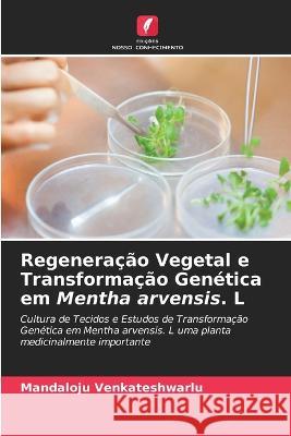 Regeneracao Vegetal e Transformacao Genetica em Mentha arvensis. L Mandaloju Venkateshwarlu   9786205944790