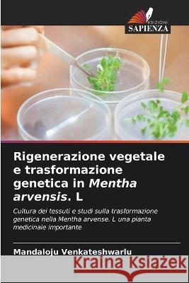 Rigenerazione vegetale e trasformazione genetica in Mentha arvensis. L Mandaloju Venkateshwarlu   9786205944929