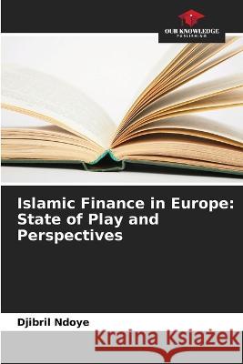 Islamic Finance in Europe: State of Play and Perspectives Djibril Ndoye   9786205944981