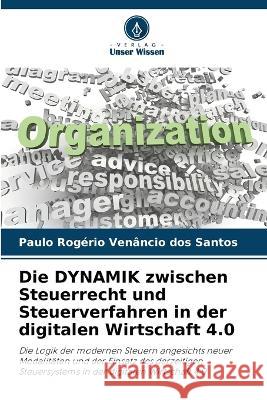 Die DYNAMIK zwischen Steuerrecht und Steuerverfahren in der digitalen Wirtschaft 4.0 Paulo Rogerio Venancio Dos Santos   9786205945384