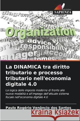 La DINAMICA tra diritto tributario e processo tributario nell'economia digitale 4.0 Paulo Rogerio Venancio Dos Santos   9786205945438