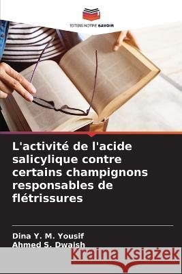 L'activite de l'acide salicylique contre certains champignons responsables de fletrissures Dina Y M Yousif Ahmed S Dwaish  9786205946756