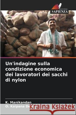 Un'indagine sulla condizione economica dei lavoratori dei sacchi di nylon K Manikandan O Kaipana Devi  9786205946992 Edizioni Sapienza