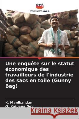 Une enquete sur le statut economique des travailleurs de l'industrie des sacs en toile (Gunny Bag) K Manikandan O Kaipana Devi  9786205947029 Editions Notre Savoir
