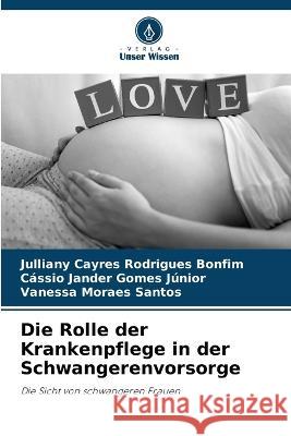 Die Rolle der Krankenpflege in der Schwangerenvorsorge Julliany Cayres Rodrigues Bonfim Cassio Jander Gomes Junior Vanessa Moraes Santos 9786205947579 Verlag Unser Wissen