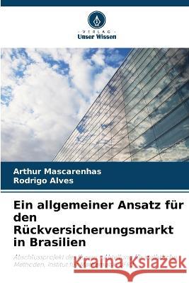 Ein allgemeiner Ansatz fur den Ruckversicherungsmarkt in Brasilien Arthur Mascarenhas Rodrigo Alves  9786205947630 Verlag Unser Wissen