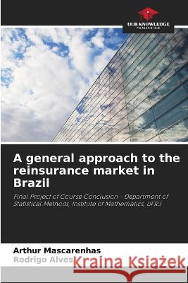 A general approach to the reinsurance market in Brazil Arthur Mascarenhas Rodrigo Alves  9786205947647 Our Knowledge Publishing