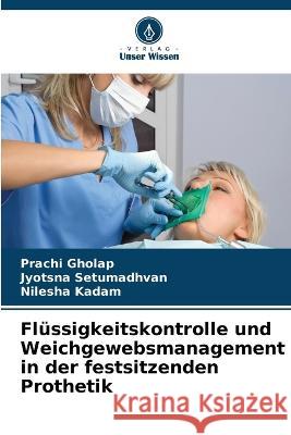 Flussigkeitskontrolle und Weichgewebsmanagement in der festsitzenden Prothetik Prachi Gholap Jyotsna Setumadhvan Nilesha Kadam 9786205949375