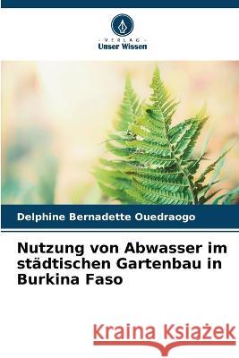 Nutzung von Abwasser im stadtischen Gartenbau in Burkina Faso Delphine Bernadette Ouedraogo   9786205949481 Verlag Unser Wissen