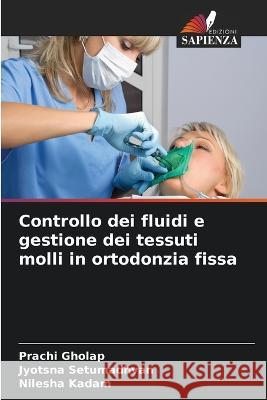 Controllo dei fluidi e gestione dei tessuti molli in ortodonzia fissa Prachi Gholap Jyotsna Setumadhvan Nilesha Kadam 9786205949573