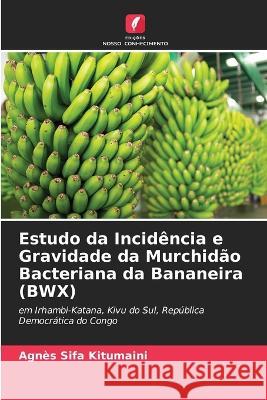 Estudo da Incidencia e Gravidade da Murchidao Bacteriana da Bananeira (BWX) Agnes Sifa Kitumaini   9786205949955