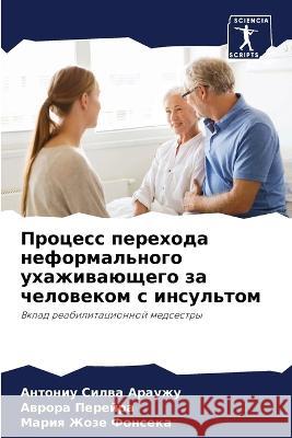 Process perehoda neformal'nogo uhazhiwaüschego za chelowekom s insul'tom Silwa Arauzhu, Antoniu, Perejra, Awrora, Fonseka, Mariq Zhoze 9786205951828