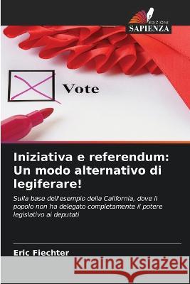 Iniziativa e referendum: Un modo alternativo di legiferare! Eric Fiechter   9786205952283 Edizioni Sapienza