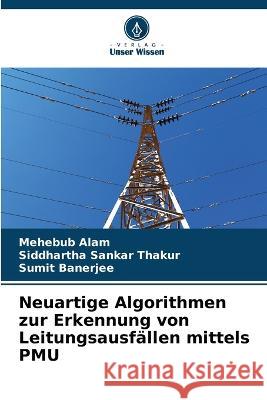 Neuartige Algorithmen zur Erkennung von Leitungsausfallen mittels PMU Mehebub Alam Siddhartha Sankar Thakur Sumit Banerjee 9786205953525