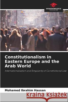 Constitutionalism in Eastern Europe and the Arab World Mohamed Ibrahim Hassan   9786205953624 Our Knowledge Publishing