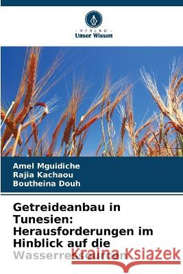 Getreideanbau in Tunesien: Herausforderungen im Hinblick auf die Wasserressourcen Amel Mguidiche Rajia Kachaou Boutheina Douh 9786205954898