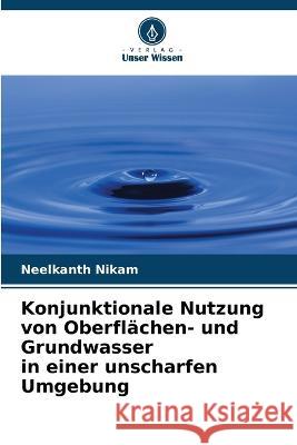 Konjunktionale Nutzung von Oberflachen- und Grundwasser in einer unscharfen Umgebung Neelkanth Nikam   9786205954904