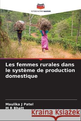 Les femmes rurales dans le systeme de production domestique Maulika J Patel M R Bhatt  9786205955307