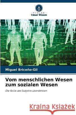 Vom menschlichen Wesen zum sozialen Wesen Miguel Briceno-Gil   9786205955659 Verlag Unser Wissen