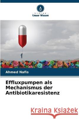 Effluxpumpen als Mechanismus der Antibiotikaresistenz Ahmed Nafis   9786205956649 Verlag Unser Wissen