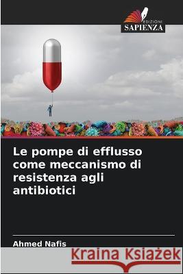 Le pompe di efflusso come meccanismo di resistenza agli antibiotici Ahmed Nafis   9786205956717 Edizioni Sapienza