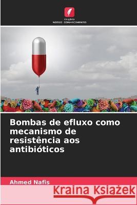 Bombas de efluxo como mecanismo de resistencia aos antibioticos Ahmed Nafis   9786205956748 Edicoes Nosso Conhecimento