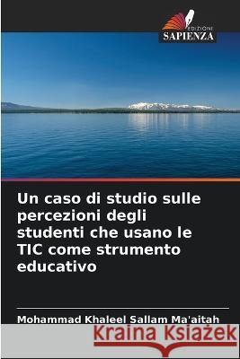 Un caso di studio sulle percezioni degli studenti che usano le TIC come strumento educativo Mohammad Khaleel Sallam Ma'aitah   9786205956786 Edizioni Sapienza